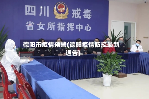 德阳市疫情预警(德阳疫情防控最新通告)-第1张图片