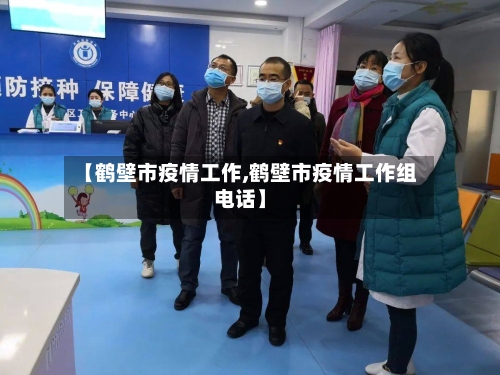 【鹤壁市疫情工作,鹤壁市疫情工作组电话】-第1张图片