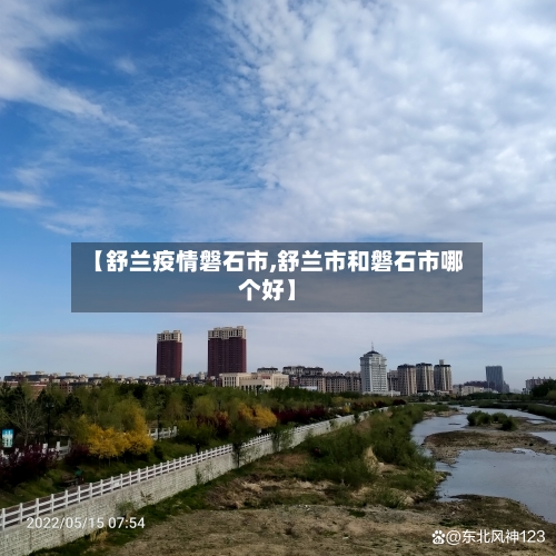 【舒兰疫情磐石市,舒兰市和磐石市哪个好】-第1张图片