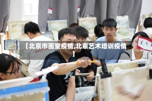 【北京市画室疫情,北京艺术培训疫情】-第1张图片
