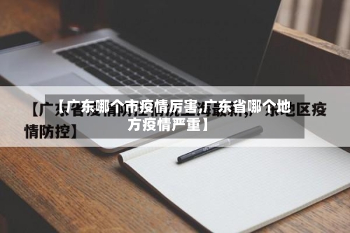 【广东哪个市疫情厉害,广东省哪个地方疫情严重】-第2张图片