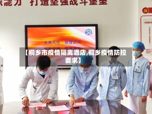 【桐乡市疫情隔离酒店,桐乡疫情防控要求】-第2张图片