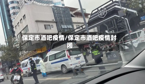 保定市酒吧疫情/保定市酒吧疫情封闭-第1张图片