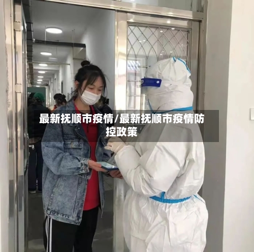 最新抚顺市疫情/最新抚顺市疫情防控政策-第2张图片