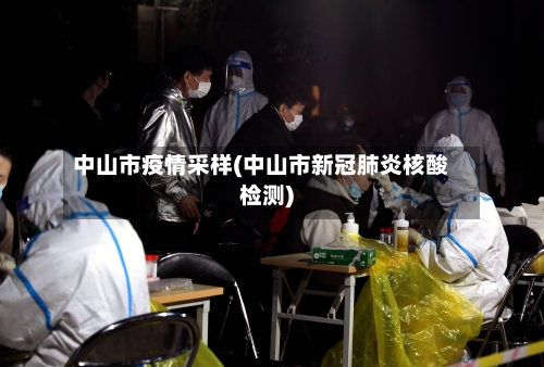中山市疫情采样(中山市新冠肺炎核酸检测)-第1张图片