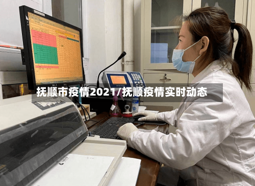 抚顺市疫情2021/抚顺疫情实时动态-第2张图片