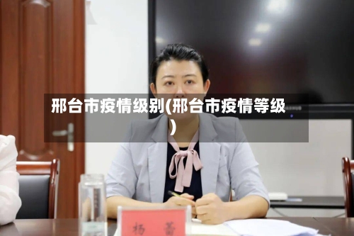 邢台市疫情级别(邢台市疫情等级)-第1张图片