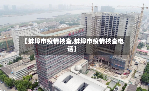 【蚌埠市疫情核查,蚌埠市疫情核查电话】-第1张图片