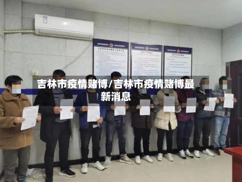吉林市疫情赌博/吉林市疫情赌博最新消息-第1张图片