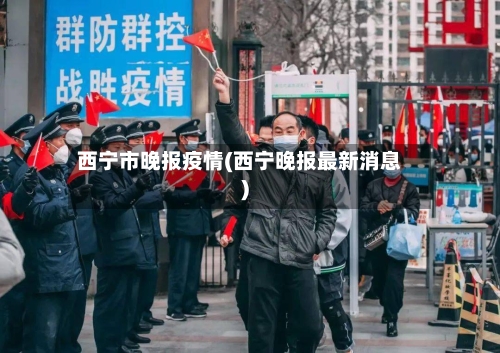 西宁市晚报疫情(西宁晚报最新消息)-第1张图片