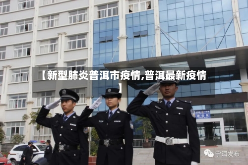 【新型肺炎普洱市疫情,普洱最新疫情】-第1张图片