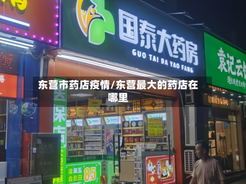 东营市药店疫情/东营最大的药店在哪里-第1张图片