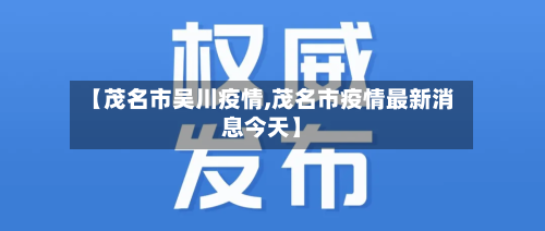 【茂名市吴川疫情,茂名市疫情最新消息今天】-第1张图片