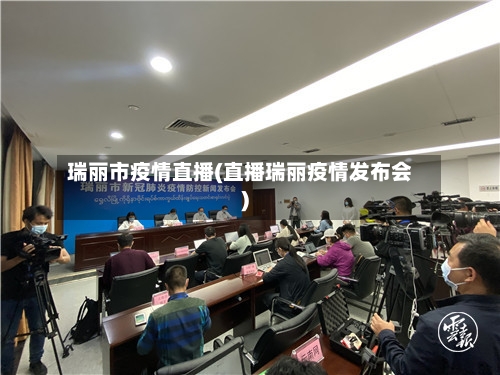 瑞丽市疫情直播(直播瑞丽疫情发布会)-第1张图片