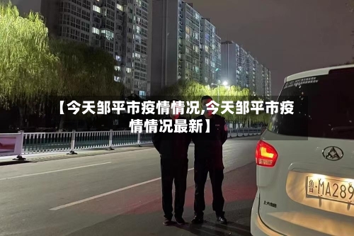 【今天邹平市疫情情况,今天邹平市疫情情况最新】-第2张图片