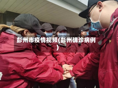 彭州市疫情视频(彭州确诊病例)-第1张图片