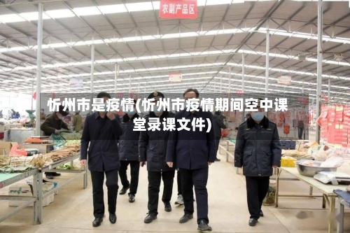 忻州市是疫情(忻州市疫情期间空中课堂录课文件)-第1张图片