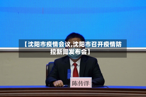 【沈阳市疫情会议,沈阳市召开疫情防控新闻发布会】-第2张图片