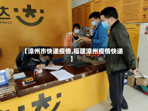 【漳州市快递疫情,福建漳州疫情快递】-第1张图片
