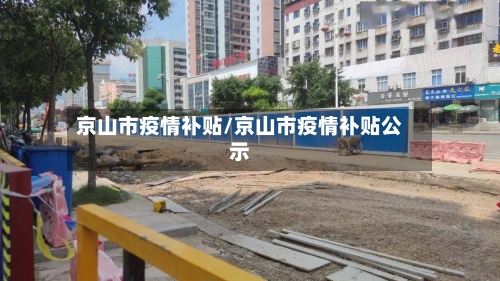 京山市疫情补贴/京山市疫情补贴公示-第1张图片