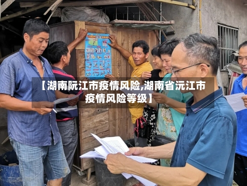 【湖南阮江市疫情风险,湖南省沅江市疫情风险等级】-第1张图片