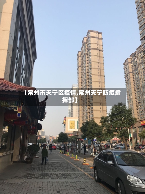 【常州市天宁区疫情,常州天宁防疫指挥部】-第1张图片