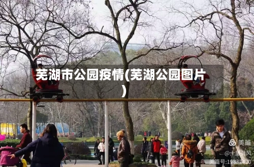 芜湖市公园疫情(芜湖公园图片)-第3张图片