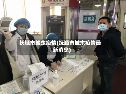 抚顺市城东疫情(抚顺市城东疫情最新消息)-第3张图片