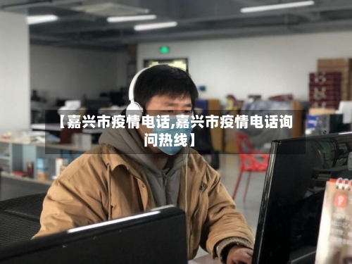 【嘉兴市疫情电话,嘉兴市疫情电话询问热线】-第2张图片