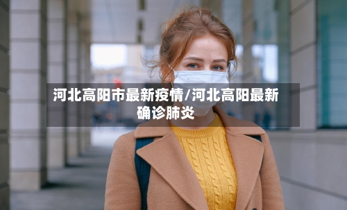 河北高阳市最新疫情/河北高阳最新确诊肺炎-第1张图片