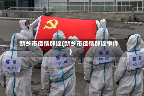 新乡市疫情辟谣(新乡市疫情辟谣事件)-第1张图片