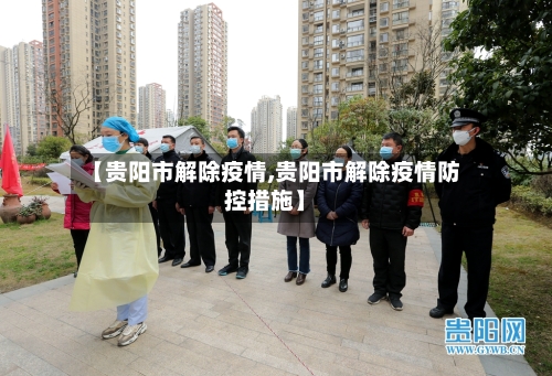 【贵阳市解除疫情,贵阳市解除疫情防控措施】-第2张图片