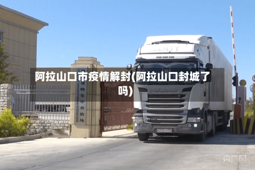 阿拉山口市疫情解封(阿拉山口封城了吗)-第1张图片