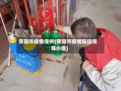 荥阳市疫情保供(荥阳市疫情防控领导小组)-第3张图片