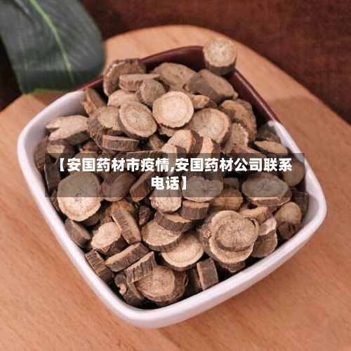 【安国药材市疫情,安国药材公司联系电话】-第1张图片