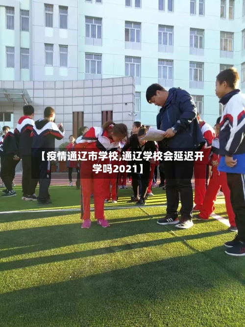 【疫情通辽市学校,通辽学校会延迟开学吗2021】-第1张图片