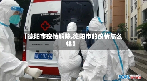 【德阳市疫情解除,德阳市的疫情怎么样】-第1张图片