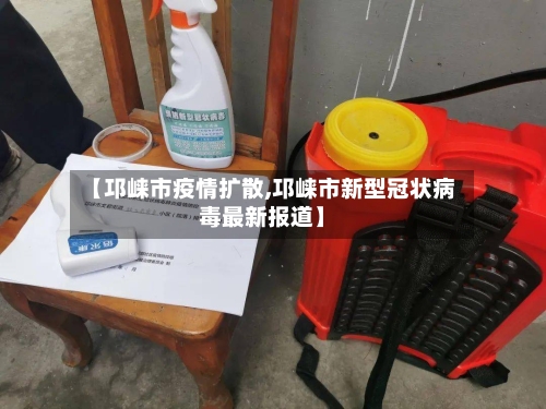 【邛崃市疫情扩散,邛崃市新型冠状病毒最新报道】-第1张图片