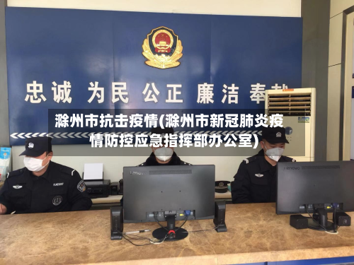 滁州市抗击疫情(滁州市新冠肺炎疫情防控应急指挥部办公室)-第2张图片