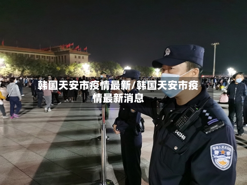 韩国天安市疫情最新/韩国天安市疫情最新消息-第2张图片