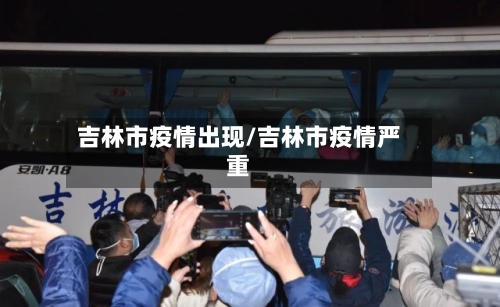 吉林市疫情出现/吉林市疫情严重-第1张图片