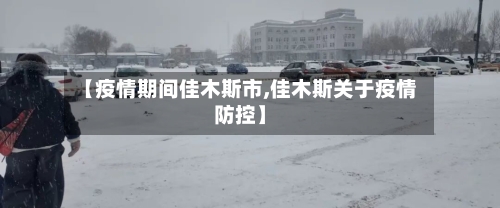 【疫情期间佳木斯市,佳木斯关于疫情防控】-第1张图片