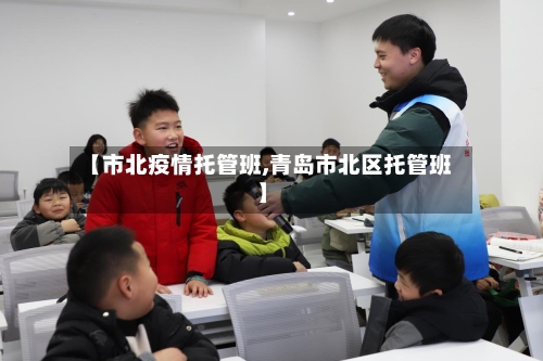 【市北疫情托管班,青岛市北区托管班】-第1张图片