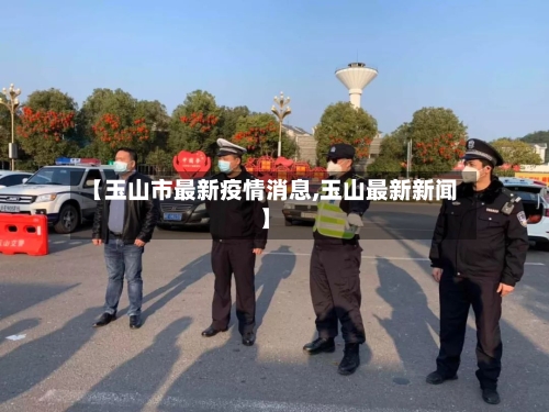 【玉山市最新疫情消息,玉山最新新闻】-第2张图片