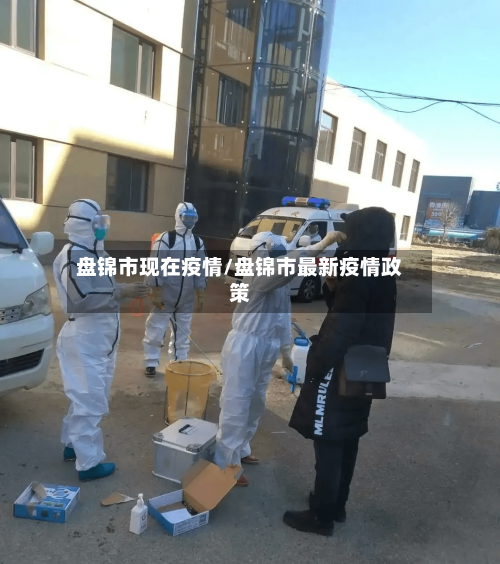 盘锦市现在疫情/盘锦市最新疫情政策-第1张图片