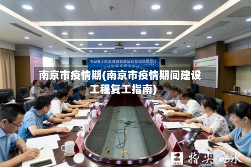 南京市疫情期(南京市疫情期间建设工程复工指南)-第1张图片